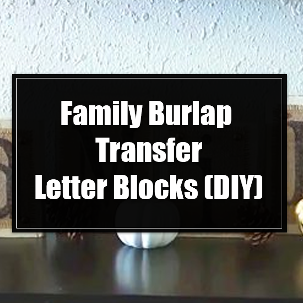 Family Burlap Transfer Letter Blocks (DIY)