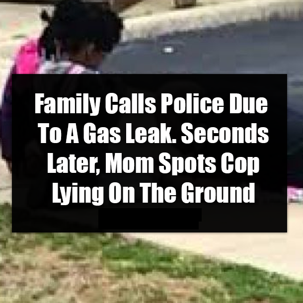Family Calls Police Due To A Gas Leak. Seconds Later, Mom Spots Cop Lying On The Ground