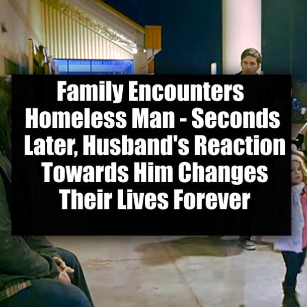 Family Encounters Homeless Man - Seconds Later, Husband's Reaction Towards Him Changes Their Lives Forever