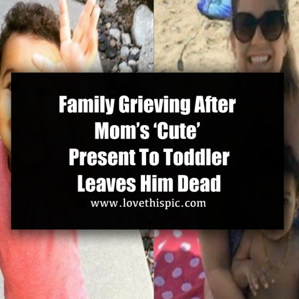Family Grieving After Mom’s ‘Cute’ Present To Toddler Leaves Him Dead