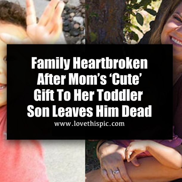 Family Heartbroken After Mom’s ‘Cute’ Gift To Her Toddler Son Leaves Him Dead
