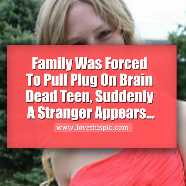 Family Was Forced To Pull Plug On Brain Dead Teen, Suddenly A Stranger Appears...