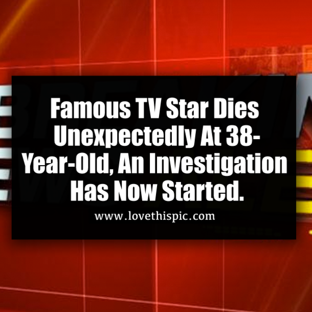 Famous TV Star Dies Unexpectedly At 38-Year-Old, An Investigation Has Now Started.
