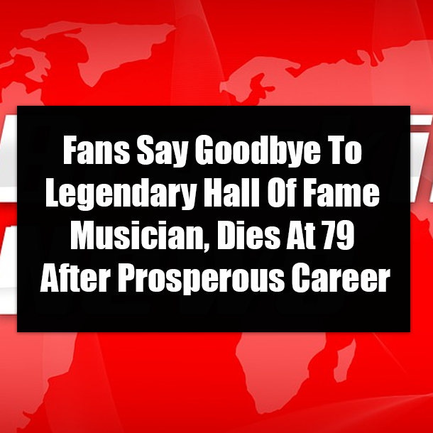 Fans Say Goodbye To Legendary Hall Of Fame Musician, Dies At 79 After Prosperous Career