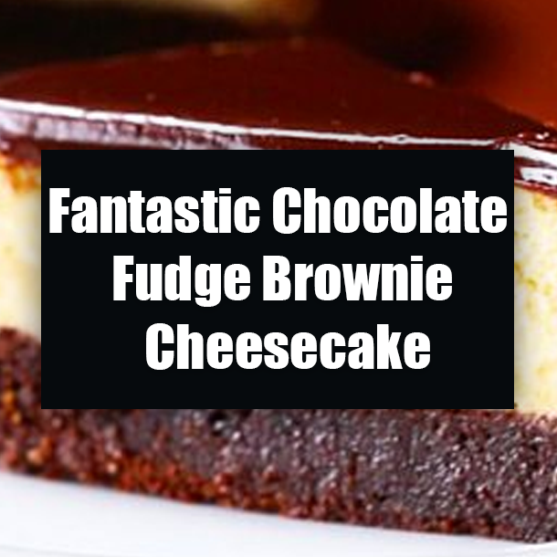 Fantastic Chocolate Fudge Brownie Cheesecake Recipe