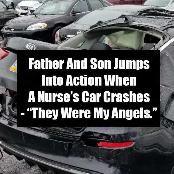 Father And Son Jumps Into Action When A Nurse’s Car Crashes - “They Were My Angels.”