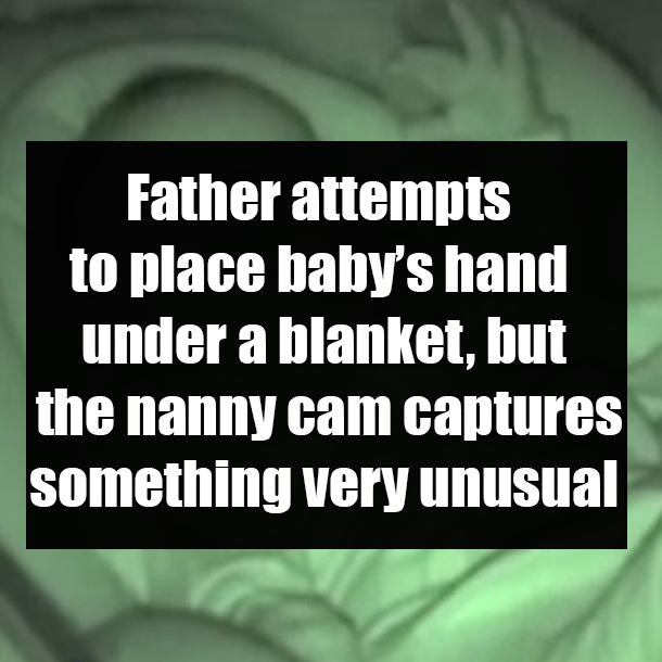 Father attempts to place baby’s hand under a blanket, but the nanny cam captures something very unusual