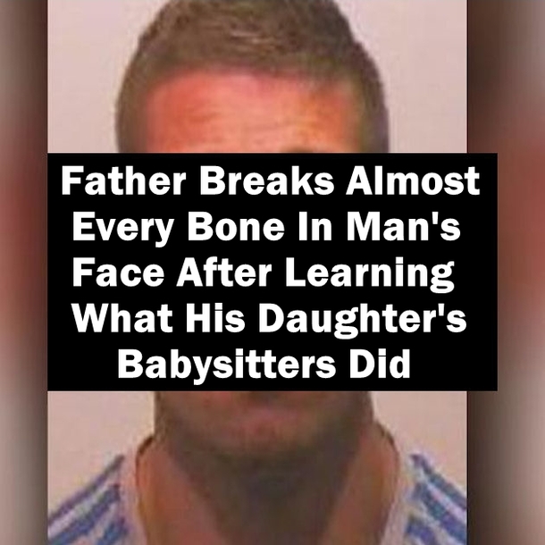 Father Breaks Almost Every Bone In Man's Face After Learning What His Daughter's Babysitters Did