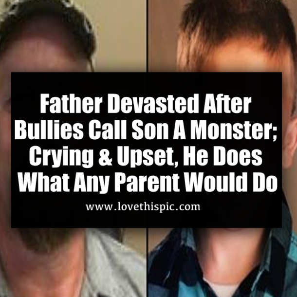 Father Devasted After Bullies Call Son A Monster; Crying & Upset, He Does What Any Parent Would Do