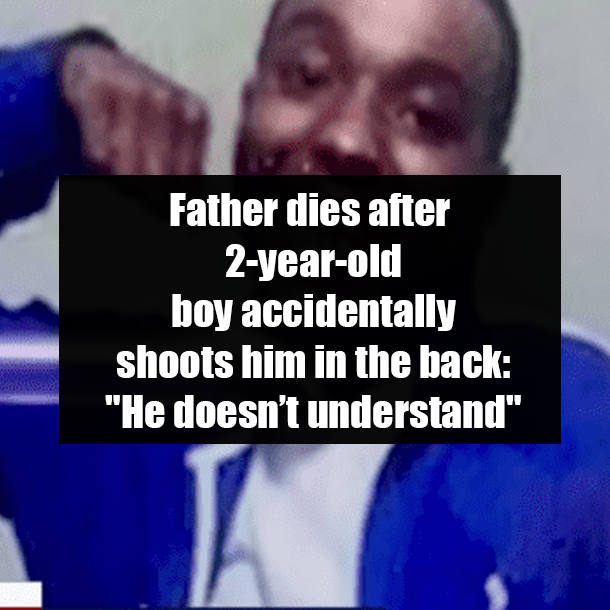 Father dies after 2-year-old boy accidentally shoots him in the back: "He doesn’t understand"