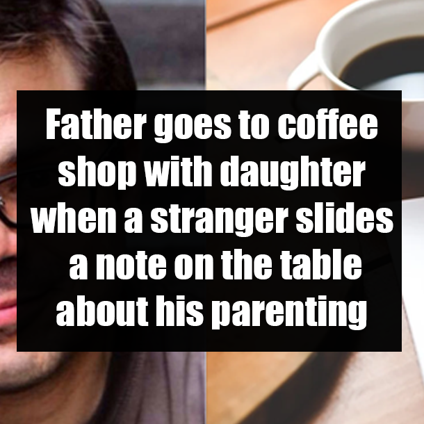 Father goes to coffee shop with daughter when a stranger slides a note on the table about his parenting