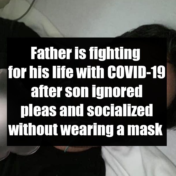 Father is fighting for his life with COVID-19 after son ignored pleas and socialized without wearing a mask