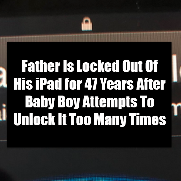 Father Is Locked Out Of His iPad for 47 Years After Baby Boy Attempts To Unlock It Too Many Times