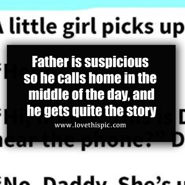 Father is suspicious so he calls home in the middle of the day, and he gets quite the story