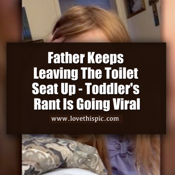 Father Keeps Leaving The Toilet Seat Up - Toddler's Rant Is Going Viral