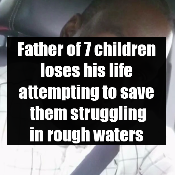 Father of 7 children loses his life attempting to save them struggling in rough waters