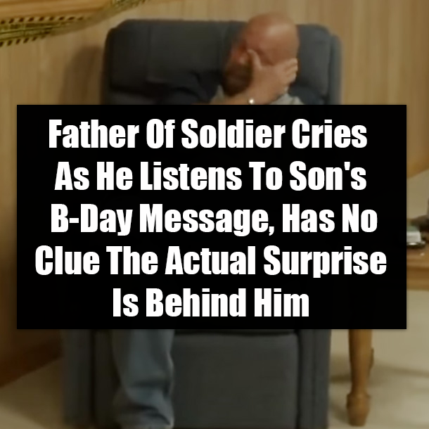 Father Of Soldier Cries As He Listens To Son's B-Day Message, Has No Clue The Actual Surprise Is Behind Him