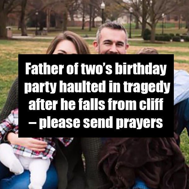 Father of two’s birthday party haulted in tragedy after he falls from cliff – please send prayers