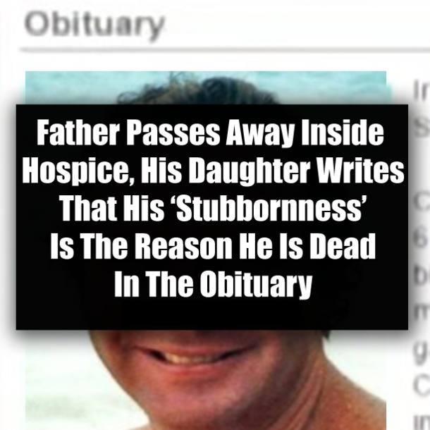 Father Passes Away Inside Hospice, His Daughter Writes That His ‘Stubbornness’ Is The Reason He Is Dead In The Obituary