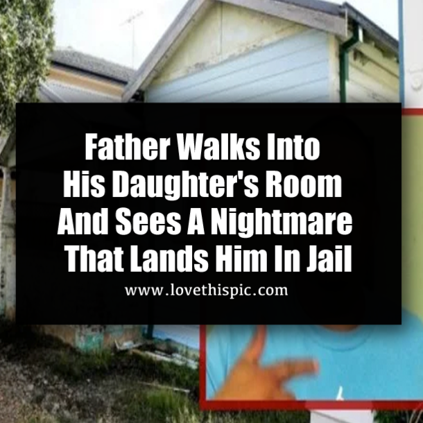 Father Walks Into His Daughter's Room And Sees A Nightmare That Lands Him In Jail