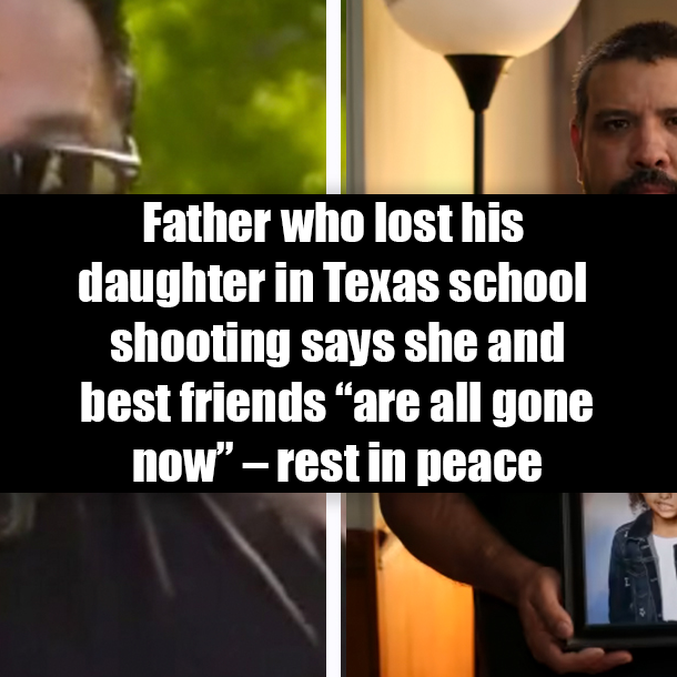 Father who lost his daughter in Texas school shooting says she and best friends “are all gone now” – rest in peace