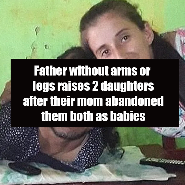 Father without arms or legs raises 2 daughters after their mom abandoned them both as babies