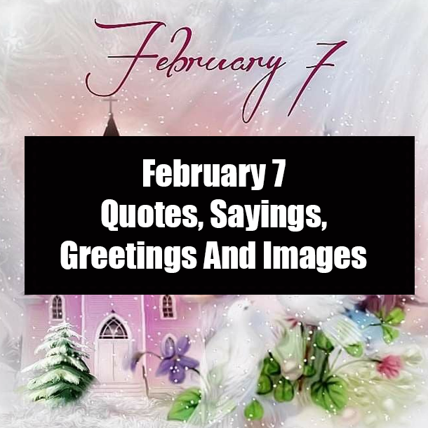 February 7 Quotes, Sayings, Greetings And Images