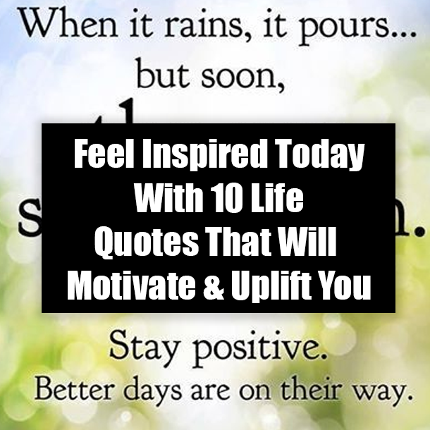 Feel Inspired Today With 10 Life Quotes That Will Motivate & Uplift You
