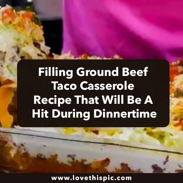 Filling Ground Beef Taco Casserole Recipe That Will Be A Hit During Dinnertime