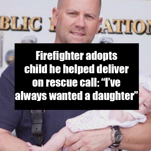 Firefighter adopts child he helped deliver on rescue call: “I’ve always wanted a daughter”