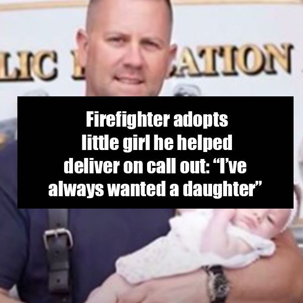 Firefighter adopts little girl he helped deliver on call out: “I’ve always wanted a daughter”
