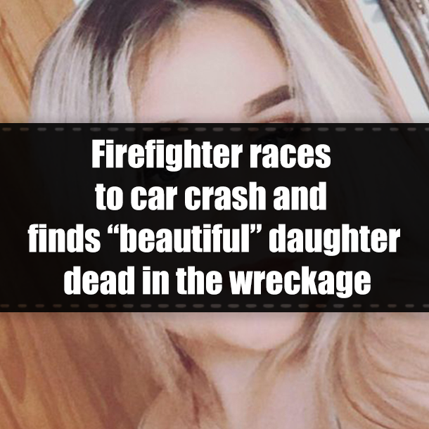 Firefighter races to car crash and finds “beautiful” daughter dead in the wreckage