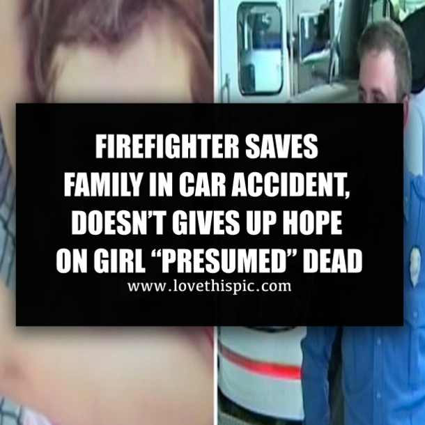 FIREFIGHTER SAVES FAMILY IN CAR ACCIDENT, DOESN’T GIVES UP HOPE ON GIRL “PRESUMED” DEAD