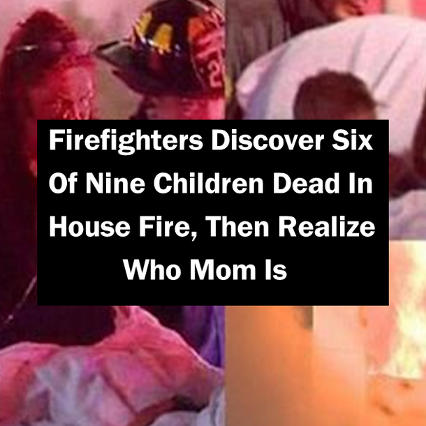 Firefighters Discover Six Of Nine Children Dead In House Fire, Then Realize Who Mom Is