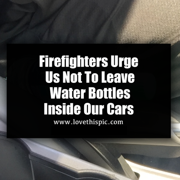 Firefighters Urge Us Not To Leave Water Bottles Inside Our Cars