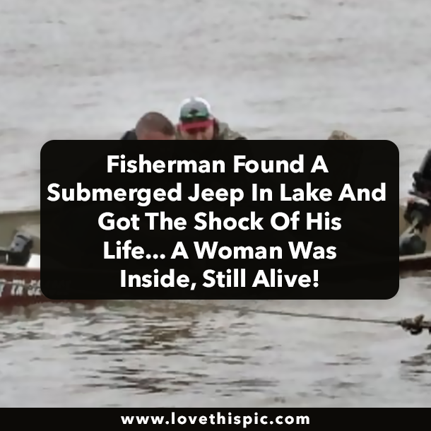 Fisherman Found A Submerged Jeep In Lake And Got The Shock Of His Life... A Woman Was Inside, Still Alive!