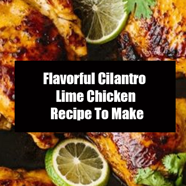 Flavorful Cilantro Lime Chicken Recipe To Make