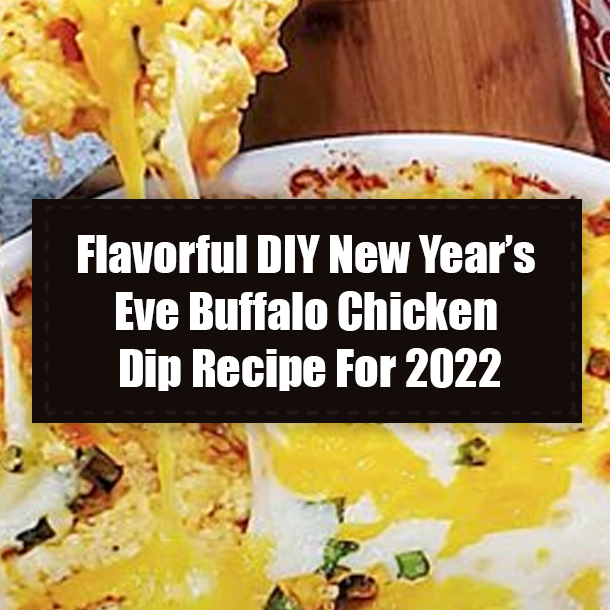 Flavorful DIY New Year’s Eve Buffalo Chicken Dip Recipe For 2022