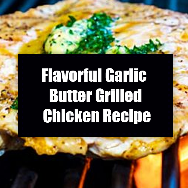 Flavorful Garlic Butter Grilled Chicken Recipe
