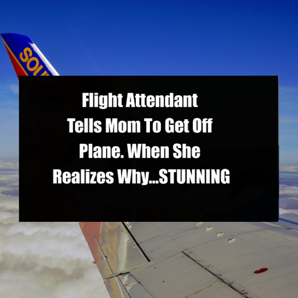 Flight Attendant Tells Mom To Get Off Plane. When She Realizes Why…STUNNING