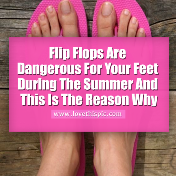 Flip Flops Are Dangerous For Your Feet During The Summer And This Is The Reason Why