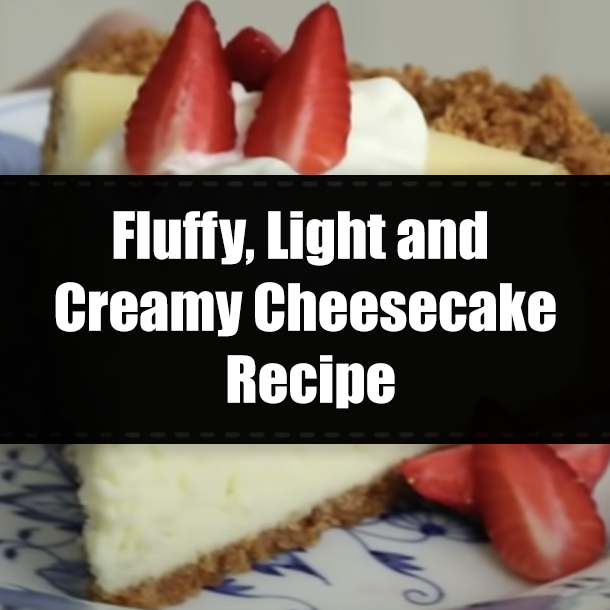 Fluffy, Light and Creamy Cheesecake Recipe