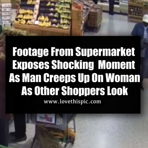 Footage From Supermarket Exposes Shocking  Moment As Man Creeps Up On Woman As Other Shoppers Look