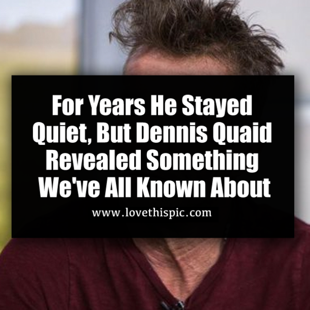 For Years He Stayed Quiet, But Dennis Quaid Revealed Something We've All Known About