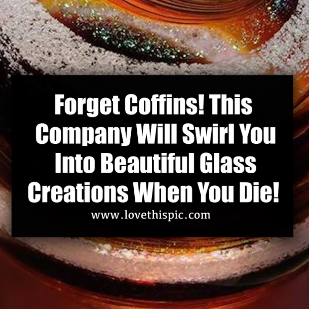 Forget Coffins! This Company Will Swirl You Into Beautiful Glass Creations When You Die!