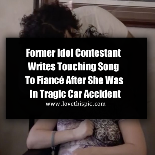 Former Idol Contestant Writes Touching Song To Fiancé After She Was In Tragic Car Accident
