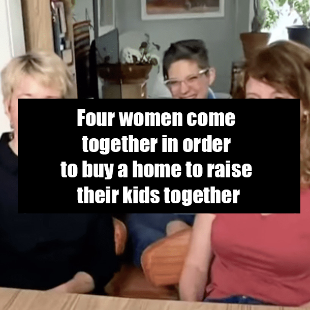 Four women come together in order to buy a home to raise their kids together