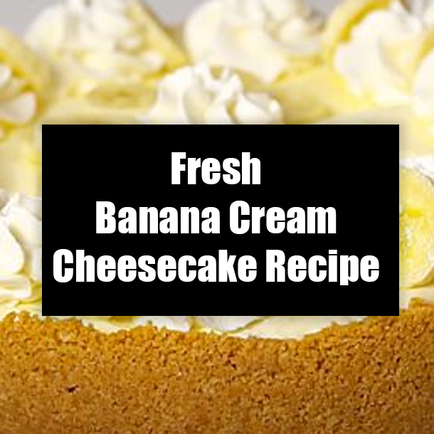 Fresh Banana Cream Cheesecake Recipe