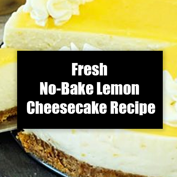 Fresh No-Bake Lemon Cheesecake Recipe