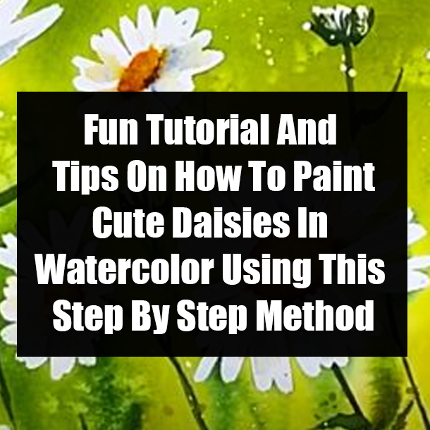 Fun Tutorial And Tips On How To Paint Cute Daisies In Watercolor Using This Step By Step Method